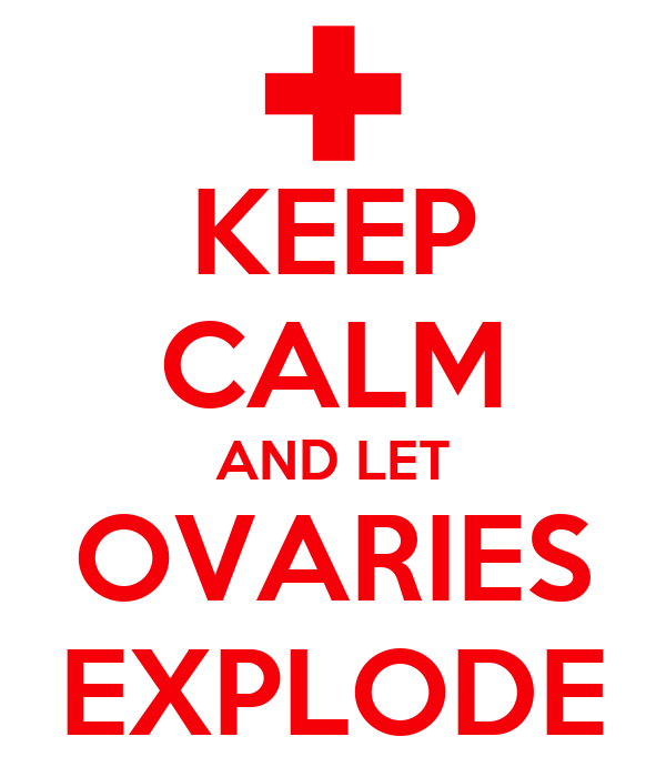 keep-calm-and-let-ovaries-explode.png