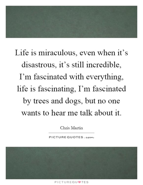 life-is-miraculous-even-when-its-disastrous-its-still-incredible-im-fascinated-with-everything-life-quote-1.jpg