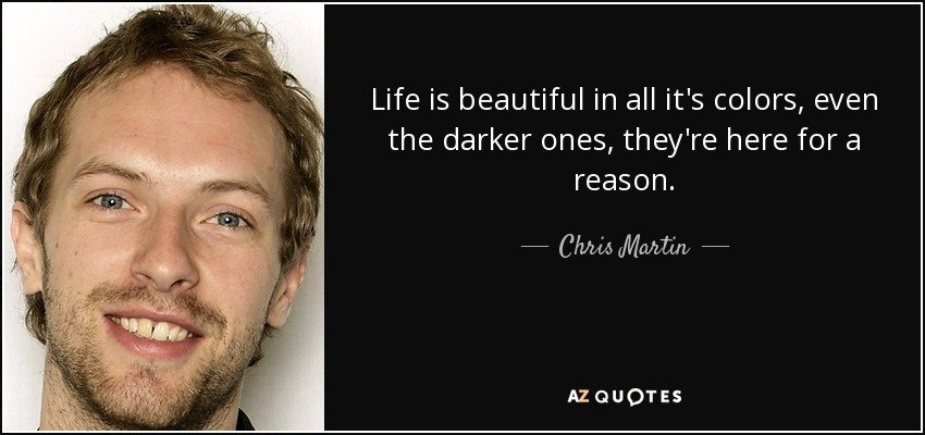 quote-life-is-beautiful-in-all-it-s-colors-even-the-darker-ones-they-re-here-for-a-reason-chris-martin-102-27-74.jpg